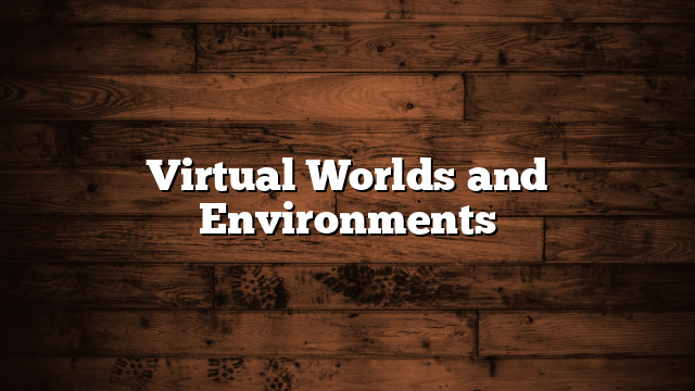 Virtual Worlds and Environments