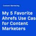 My 5 Favorite Ahrefs Use Cases for Content Marketers