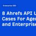 8 Ahrefs API Use Cases For Agencies and Enterprises