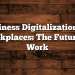Business Digitalization for Workplaces: The Future of Work