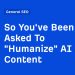 So You’ve Been Asked To “Humanize” AI Content