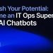 Unleash Your Potential and Become an IT Ops Superstar With AI Chatbots