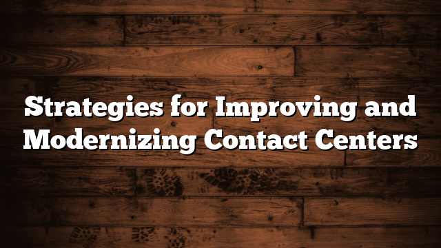 Strategies for Improving and Modernizing Contact Centers