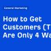 How to Get Customers (There Are Only 4 Ways)
