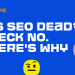 Is SEO Dead? Real Data vs. Internet Hysteria