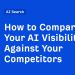 How to Compare Your AI Visibility Against Your Competitors